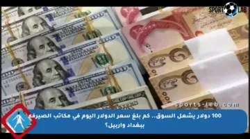 100 دولار يشعل السوق.. كم بلغ سعر الدولار اليوم في مكاتب الصيرفة ببغداد وأربيل؟